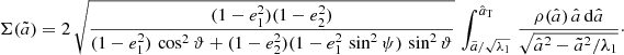 $$ \begin{aligned} \Sigma (\tilde{a}) = 2\,\sqrt{\frac{(1-e_1^2)(1-e_2^2)}{(1-e_1^2)\,\cos ^2\vartheta +(1-e_2^2)(1-e_1^2\,\sin ^2\psi )\,\sin ^2\vartheta }}\, \int _{\tilde{a}/\sqrt{\lambda _1}}^{\hat{a}_{\rm \tiny {T}}}\, \frac{\rho (\hat{a})\,\hat{a}\,\mathrm{d}\hat{a}}{\sqrt{\hat{a}^2-\tilde{a}^2/\lambda _1}}\cdot \end{aligned} $$