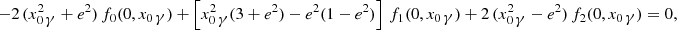 $$ \begin{aligned} -2\,(x_{0\,\displaystyle {\gamma }}^2+e^2)\,f_0(0,x_{0\,\displaystyle {\gamma }}) +\left[x_{0\,\displaystyle {\gamma }}^2(3+e^2)-e^2(1-e^2)\right]\,f_1(0,x_{0\,\displaystyle {\gamma }}) +2\,(x_{0\,\displaystyle {\gamma }}^2-e^2)\,f_2(0,x_{0\,\displaystyle {\gamma }}) = 0, \end{aligned} $$