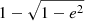 $ 1-\sqrt{1-e^2} $