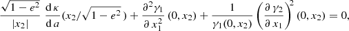 $$ \begin{aligned} \frac{\sqrt{1-e^2}}{|x_2|}\;\frac{\mathrm{d}\,\kappa }{\mathrm{d}\,a}(x_2/\sqrt{1-e^2}\,)+\frac{\partial ^2\gamma _1}{\partial \, x_1^2}\,(0,x_2)+\frac{1}{\gamma _1(0,x_2)} \left(\frac{\partial \,\gamma _2}{\partial \,x_1}\right)^{\!\!2}(0,x_2) = 0, \end{aligned} $$