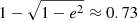 $ 1-\sqrt{1-e^2}\approx0.73 $