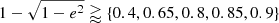 $ 1-\sqrt{1-e^2}\gtrapprox\{0.4, 0.65, 0.8, 0.85, 0.9 \} $
