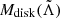 $ M_{\mathrm{disk}}(\tilde{\Lambda}) $