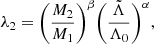 $$ \begin{aligned} \lambda _2&= \bigg ( \dfrac{M_2}{M_1}\bigg ) ^{\beta } \bigg ( \dfrac{\tilde{\Lambda }}{\Lambda _0}\bigg ) ^{\alpha }, \end{aligned} $$