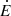 $ \dot{E} $