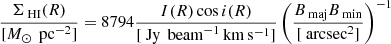 $$ \begin{aligned} \frac{\Sigma _{\text{ HI}}(R)}{[M_{\odot }\,\text{ pc}^{-2}]}=8794\frac{I(R)\cos {i(R)}}{[\text{ Jy}\,\text{ beam}^{-1}\,\mathrm{km}\,\mathrm{s}^{-1}]}\left(\frac{{B}_{\text{ maj}}{B}_{\text{ min}}}{[\text{ arcsec}^2]}\right)^{-1} \end{aligned} $$