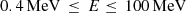 $ 0.4\,\mathrm{MeV}\,\le\,E\le\,100 \,\rm MeV $