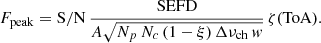 $$ \begin{aligned} F_{\rm peak} = \mathrm{S/N} \, \frac{\mathrm{SEFD}}{A\sqrt{N_p \, N_c \, (1 - \xi ) \, \Delta \nu _{\rm ch} \, w}} \, \zeta (\mathrm{ToA}) \mathrm . \end{aligned} $$