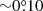 $ {\sim}0{{\overset{\circ}{.}}}10 $