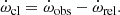 $$ \begin{aligned} \dot{\omega }_{\rm cl} = \dot{\omega }_{\rm obs} - \dot{\omega }_{\rm rel}. \end{aligned} $$