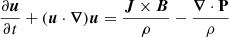$$ \begin{aligned} \frac{\partial \boldsymbol{u}}{\partial t}+(\boldsymbol{u}\cdot \boldsymbol{\nabla })\boldsymbol{u}&= \frac{\boldsymbol{J}\times \boldsymbol{B}}{\rho } -\frac{\boldsymbol{\nabla }\cdot \mathbf P }{\rho } \end{aligned} $$