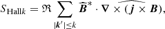 $$ \begin{aligned} {S\!}_{\text{ Hall}k}&=\mathfrak{R} \sum _{|\boldsymbol{k}^\prime |\le k} \widehat{\boldsymbol{B}}^{*}\cdot \widehat{\boldsymbol{\nabla }\times \left(\boldsymbol{j}\times \boldsymbol{B}\right)}, \end{aligned} $$