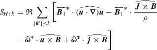 $$ \begin{aligned} {S\!}_{Hck}&=\mathfrak{R} \sum _{|\boldsymbol{k}^\prime |\le k}\bigg [ \widehat{\boldsymbol{B}_1}^{*}\cdot \widehat{(\boldsymbol{u}\cdot \boldsymbol{\nabla })\boldsymbol{u}} -\widehat{\boldsymbol{B}_1}^{*}\cdot \widehat{\frac{\boldsymbol{J}\times \boldsymbol{B}}{\rho }} \nonumber \\&-\widehat{\boldsymbol{\omega }}^{*}\cdot \widehat{\boldsymbol{u}\times \boldsymbol{B}} +\widehat{\boldsymbol{\omega }}^{*}\cdot \widehat{\boldsymbol{j}\times \boldsymbol{B}} \bigg ] \end{aligned} $$
