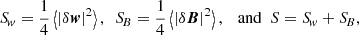 $$ \begin{aligned} {S\!}_{w} =\frac{1}{4}\left\langle |\delta \boldsymbol{w}|^2\right\rangle , \ \ {S\!}_{B}= \frac{1}{4} \left\langle |\delta \boldsymbol{B}|^{2}\right\rangle , \ \ \text{ and} \ \ S={S\!}_{w}+{S\!}_{B}, \end{aligned} $$