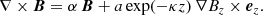 $$ \begin{aligned} \nabla \times \boldsymbol{B } = \alpha \, \boldsymbol{B } + a \exp (-\kappa z)\, \nabla B_z \times \boldsymbol{e}_z. \end{aligned} $$
