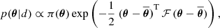 $$ \begin{aligned} p(\boldsymbol{\theta }|d) \propto \pi (\boldsymbol{\theta }) \exp {\left(-\frac{1}{2}~(\boldsymbol{\theta }-\boldsymbol{\overline{\theta })}^\mathrm{T} \, \mathcal{F} \, {(\boldsymbol{\theta }-\boldsymbol{\overline{\theta }})}\right)}\,, \end{aligned} $$