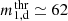$ m\substack{\mathrm{thr}\\{1,\mathrm{d}}} \simeq 62 $