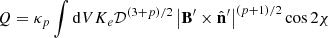 $$ \begin{aligned} Q&= \kappa _{p} \int \mathrm{d}V K_{e} \mathcal{D} ^{\left( 3 + p\right)/2} \left| \mathbf B ^{\prime } \times \hat{\mathbf{n }}^{\prime } \right|^{\left( p+1 \right)/2} \cos 2 \chi \end{aligned} $$