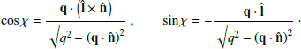 $$ \begin{aligned} \cos \chi = \frac{\mathbf{q \cdot \left(\hat{\mathbf{l }} \times \hat{\mathbf{n }}\right)}}{\sqrt{ q^{2} - \left( \mathbf q \cdot \hat{\mathbf{n }} \right)^{2} }}, \qquad \sin \chi = -\frac{\mathbf{q \cdot \hat{\mathbf{l }}}}{\sqrt{ q^{2} - \left( \mathbf q \cdot \hat{\mathbf{n }} \right)^{2} }} \;\cdot \end{aligned} $$