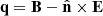 $ \mathbf{q}=\mathbf{B}-\hat{\mathbf{n}}\times\mathbf{E} $