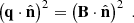 $$ \begin{aligned} \left(\mathbf q \cdot \hat{\mathbf{n }}\right)^2&= \left( \mathbf B \cdot \hat{\mathbf{n }}\right)^2 \;. \end{aligned} $$