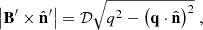 $$ \begin{aligned} \left| \mathbf B ^{\prime } \times \hat{\mathbf{n }}^{\prime }\right| = \mathcal{D} \sqrt{q^2-\left(\mathbf q \cdot \hat{\mathbf{n }}\right)^2} \;, \end{aligned} $$