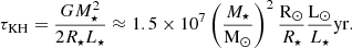$$ \begin{aligned} \tau _{\mathrm{KH}} = \frac{GM_{\star }^{2}}{2R_{\star }L_{\star }} \approx 1.5\times 10^{7}\left(\frac{M_{\star }}{\mathrm{M}_{\odot }}\right)^{2}\frac{\mathrm{R}_{\odot }}{R_{\star }}\frac{\mathrm{L}_{\odot }}{L_{\star }}\mathrm{yr}. \end{aligned} $$