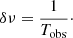 $$ \begin{aligned} \delta \nu = \frac{1}{T_{\mathrm{obs}}}\cdot \end{aligned} $$