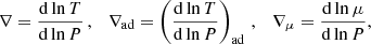 $$ \begin{aligned} \nabla = \frac{\mathrm{d}\ln T}{\mathrm{d}\ln P}\,,\quad \nabla _{\mathrm{ad}} = \left(\frac{\mathrm{d}\ln T}{\mathrm{d}\ln P}\right)_{\mathrm{ad}}\,,\quad \nabla _{\mu } = \frac{\mathrm{d}\ln \mu }{\mathrm{d}\ln P}, \end{aligned} $$
