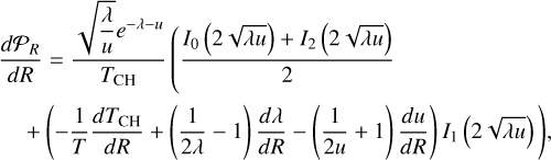 \matrix{ {{{d{{\cal P}_R}} \over {dR}} = {{\sqrt {{\lambda \over u}} {e^{ - \lambda - u}}} \over {{T_{{\rm{CH}}}}}}({{{I_0}(2\sqrt {\lambda u} ) + {I_2}(2\sqrt {\lambda u} )} \over 2}} \hfill \cr {\quad + \left( { - {1 \over T}{{d{T_{{\rm{CH}}}}} \over {dR}} + \left( {{1 \over {2\lambda }} - 1} \right){{d\lambda } \over {dR}} - \left( {{1 \over {2u}} + 1} \right){{du} \over {dR}}} \right){I_1}(2\sqrt {\lambda u} )),} \hfill \cr }