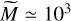$\tilde M \simeq {10^3}$