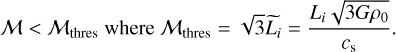 {\cal M} < {{\cal M}_{{\rm{thres}}}}{\rm{where}}{{\cal M}_{{\rm{thres}}}} = \sqrt 3 {\mathop L\limits^ _i} = {{{L_i}\sqrt {3G{\rho _0}} } \over {{c_{\rm{s}}}}}.