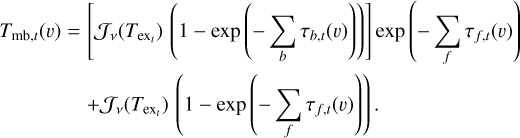 $\[\begin{aligned}T_{\mathrm{mb}, t}(v)= & {\left[\mathcal{J}_v\left(T_{\mathrm{ex}_t}\right)\left(1-\exp \left(-\sum_b \tau_{b, t}(v)\right)\right)\right] \exp \left(-\sum_f \tau_{f, t}(v)\right) } \\& +\mathcal{J}_v\left(T_{\mathrm{ex}_t}\right)\left(1-\exp \left(-\sum_f \tau_{f, t}(v)\right)\right).\end{aligned}\]$