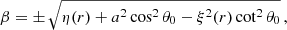 $$ \begin{aligned} \beta&= \pm \, \sqrt{\eta (r) + a^2\cos ^2\theta _0 -\xi ^2(r)\cot ^2\theta _0} \,, \end{aligned} $$