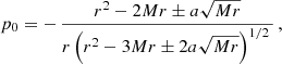$$ \begin{aligned} p_0&= -\,\frac{r^2-2Mr\pm a\sqrt{Mr}}{r\left(r^2-3Mr\pm 2a\sqrt{Mr}\right)^{1/2}\,} \,, \end{aligned} $$