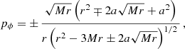 $$ \begin{aligned} p_{\phi }&= \pm \,\frac{\sqrt{Mr}\left(r^2\mp 2a\sqrt{Mr} + a^2\right)}{r\left(r^2-3Mr\pm 2a\sqrt{Mr}\right)^{1/2}\,} \,, \end{aligned} $$