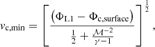 $$ \begin{aligned} v_{\rm c, min} = \left[\frac{\left(\Phi _{\rm L1}-\Phi _{\rm c, surface}\right)}{\frac{1}{2} + \frac{\mathcal{M} ^{-2}}{\gamma -1}}\right]^{\frac{1}{2}}, \end{aligned} $$