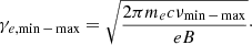 $$ \begin{aligned} \gamma _{e, \min -\max } = \sqrt{\frac{2\pi m_e c \nu _{\min -\max }}{e B}}\cdot \end{aligned} $$