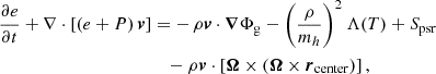 $$ \begin{aligned} \frac{\partial e}{\partial t} + \nabla \cdot \left[\left(e+P\right) \boldsymbol{v} \right]&= -\, \rho \boldsymbol{v}\cdot \boldsymbol{\nabla }\Phi _{\rm g} -\left(\frac{\rho }{m_{h}}\right)^2\Lambda (T)+ S_{\rm psr} \nonumber \\&\quad - \rho \boldsymbol{v} \cdot \left[ \boldsymbol{\Omega } \times \left(\boldsymbol{\Omega } \times \boldsymbol{r}_{\rm center}\right) \right], \end{aligned} $$