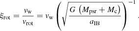 $$ \begin{aligned} \xi _{\rm rot} = \frac{v_{\rm w}}{v_{\rm rot}} = v_{\rm w} \left( \sqrt{\frac{G\,\left(M_{\rm psr}+M_{\rm c}\right)}{a_{\rm IB}}} \right)^{-1}. \end{aligned} $$