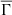 $ \overline{\Gamma} $