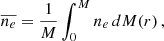 $$ \begin{aligned} \overline{n_e} = \frac{1}{M} \int _{0}^{M} n_e \, dM(r) \, , \end{aligned} $$