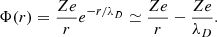 $$ \begin{aligned} \Phi (r) = \frac{Ze}{r} e^{-r/\lambda _D} \simeq \frac{Ze}{r} - \frac{Ze}{\lambda _D} . \end{aligned} $$