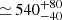 $ {\simeq}\,540^{+80}_{-40} $