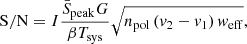 $$ \begin{aligned} \mathrm{S / N}=I\frac{\bar{S}_{\mathrm{peak}} G}{\beta T_{\mathrm{sys}}} \sqrt{n_{\mathrm{pol}}\left(v_{2}-v_{1}\right) { w}_{\mathrm{eff}}}, \end{aligned} $$