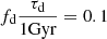 $ f_{\mathrm{d}} \frac{\tau_{\mathrm{d}}}{1 \mathrm{Gyr}} = 0.1 $