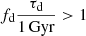 $ f_{\mathrm{d}} \frac{\tau_{\mathrm{d}}}{1\,\mathrm{Gyr}} > 1 $