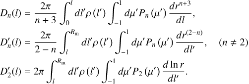 $\eqalign{ & {D_n}(l) = {{2\pi } \over {n + 3}}\int_0^l d {l^\prime }\rho \left( {{l^\prime }} \right)\int_{ - 1}^1 d {\mu ^\prime }{P_n}\left( {{\mu ^\prime }} \right){{d{r^{n + 3}}} \over {dl}}, \cr & D_n^\prime (l) = {{2\pi } \over {2 - n}}\int_l^{{R_{\rm{m}}}} d {l^\prime }\rho \left( {{l^\prime }} \right)\int_{ - 1}^1 d {\mu ^\prime }{P_n}\left( {{\mu ^\prime }} \right){{d{r^{(2 - n)}}} \over {d{l^\prime }}},\quad (n \ne 2) \cr & D_2^\prime (l) = 2\pi \int_l^{{R_{\rm{m}}}} d {l^\prime }\rho \left( {{l^\prime }} \right)\int_{ - 1}^1 d {\mu ^\prime }{P_2}\left( {{\mu ^\prime }} \right){{d\ln r} \over {d{l^\prime }}}, \cr} $