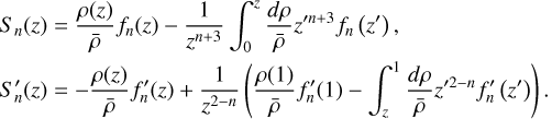 $\matrix{ {{S_n}(z) = {{\rho (z)} \over {\bar \rho }}{f_n}(z) - {1 \over {{z^{n + 3}}}}\mathop \smallint \limits_0^z {{d\rho } \over {\bar \rho }}{z^{\prime n + 3}}{f_n}\left( {z'} \right),} \hfill \cr {S_n^\prime (z) = - {{\rho (z)} \over {\bar \rho }}f_n^\prime (z) + {1 \over {{z^{2 - n}}}}\left( {{{\rho (1)} \over {\bar \rho }}f_n^\prime (1) - \mathop \smallint \limits_z^1 {{d\rho } \over {\bar \rho }}{z^{\prime 2 - n}}f_n^\prime \left( {z'} \right)} \right).} \hfill \cr } $