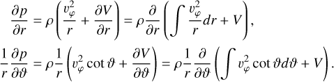 $\matrix{ {{{\partial p} \over {\partial r}}} \hfill & { = \rho \left( {{{\v _\varphi ^2} \over r} + {{\partial V} \over {\partial r}}} \right) = \rho {\partial \over {\partial r}}\left( {{{\mathop \smallint \nolimits^ }^}{{\v _\varphi ^2} \over r}dr + V} \right)} \hfill \cr {{1 \over r}{{\partial p} \over {\partial \vartheta }}} \hfill & { = \rho {1 \over r}\left( {\v _\varphi ^2\cot \vartheta + {{\partial V} \over {\partial \vartheta }}} \right) = \rho {1 \over r}{\partial \over {\partial \vartheta }}\left( {{{\mathop \smallint \nolimits^ }^}\v _\varphi ^2\cot \vartheta d\vartheta + V} \right).} \hfill \cr } $
